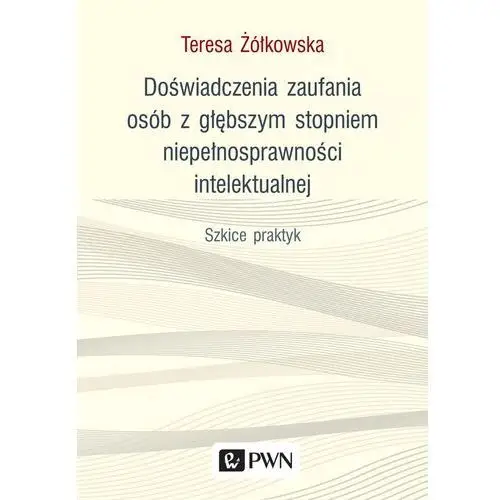 Doświadczenia zaufania osób z głębszym stopniem niepełnosprawności intelektualnej - Teresa Żółkowska