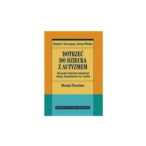 Dotrzeć do dziecka z autyzmem. Jak pomóc dzieciom nawiązywać relacje, komunikować się i myśleć