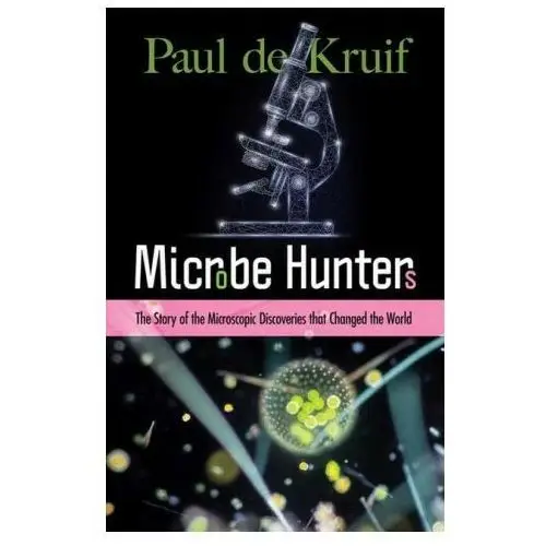 Microbe Hunters: The Story of the Microscopic Discoveries that Changed the World