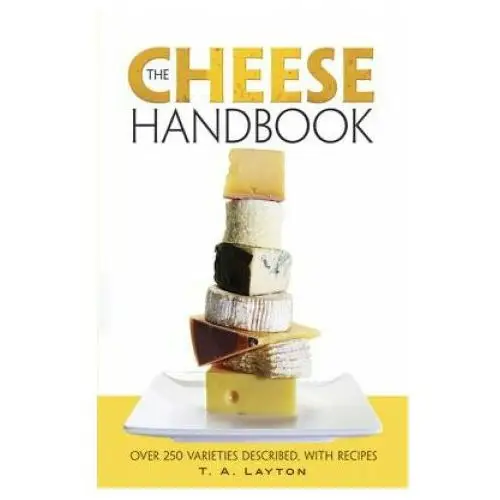 The Cheese Handbook: Over 250 Varieties Described, with Recipes