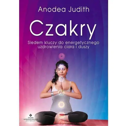 Dr anodea judith Czakry. siedem kluczy do energetycznego uzdrowienia ciała i duszy - anodea judith