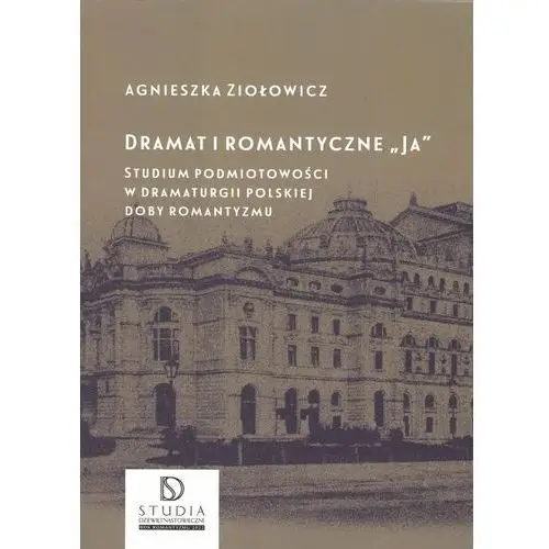 Dramat i romantyczne 'Ja'. Studium podmiotowości w dramaturgii polskiej doby romantyzmu