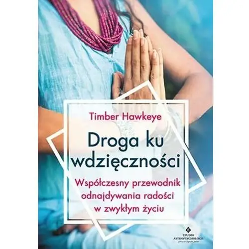 Droga ku wdzięczności. Współczesny przewodnik odnajdywania radości w zwykłym życiu