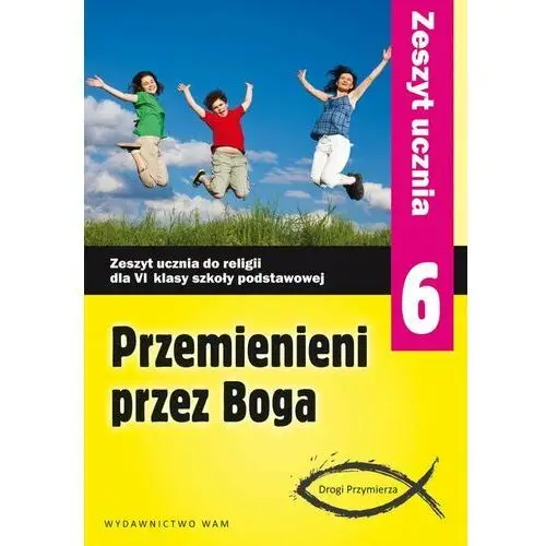 Drogi Przymierza. Przemienieni przez Boga. Zeszyt ucznia 6. Szkoła podstawowa