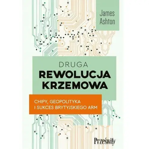 Druga Rewolucja Krzemowa. Chipy, Geopolityka I Sukces Brytyjskiego Arm