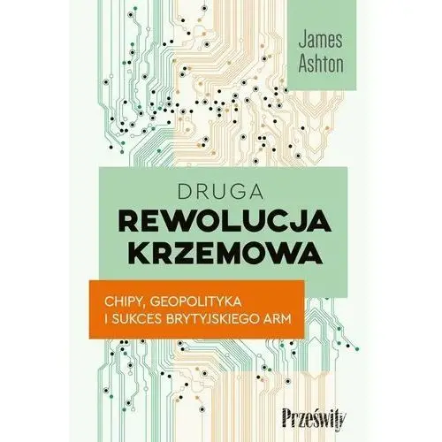 Druga rewolucja krzemowa. Chipy, geopolityka i sukces brytyjskiego ARM