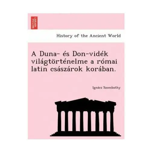 Duna- es don-videk vilagtortenelme a romai latin csaszarok koraban. British library, historical print editions