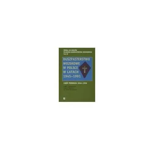 Duszpasterstwo wojskowe w Polsce w latach 1945-1991 Część pierwsza 1945-1956 Tomasz Kośmider ks Marek Wesołowski