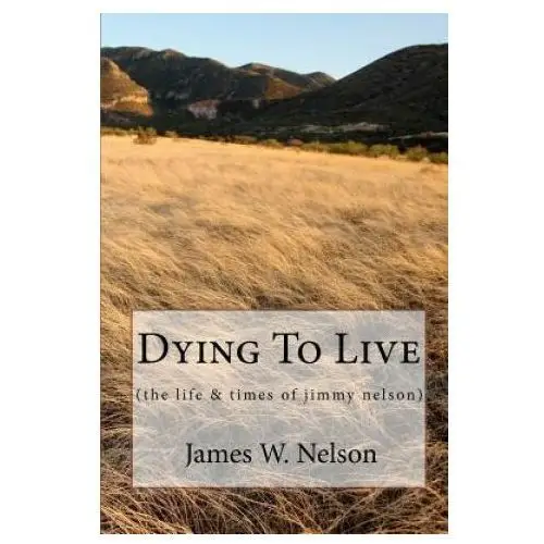 Dying to Live: (the Life & Times of Jimmy Nelson)