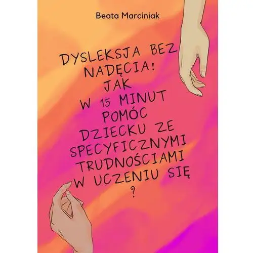 Dysleksja bez nadęcia! jak w 15 minut pomóc dziecku ze specyficznymi trudnościami w uczeniu się?