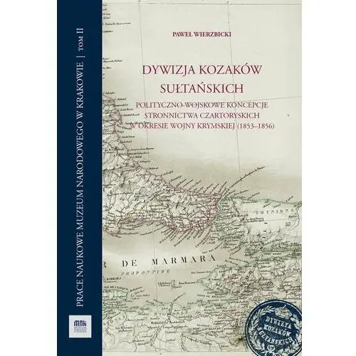 Dywizja Kozaków Sułtańskich. Polityczno-wojskowe koncepcje stronnictwa Czartoryskich w okresie wojny krymskiej (1853-1856)