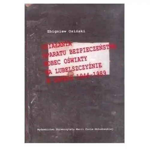 Działania aparatu bezpieczeństwa wobec oświaty na Lubelszczyźnie w latach 1944-1989 - Zbigniew Osiński