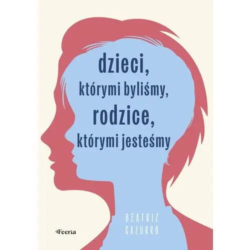 Dzieci, którymi byliśmy, rodzice, którymi jesteśmy