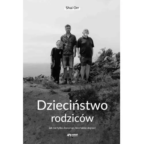 Dzieciństwo rodziców. Jak nie tylko dorosnąć, lecz także dojrzeć