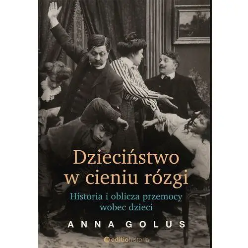 Dzieciństwo w cieniu rózgi. Historia i oblicza przemocy wobec dzieci