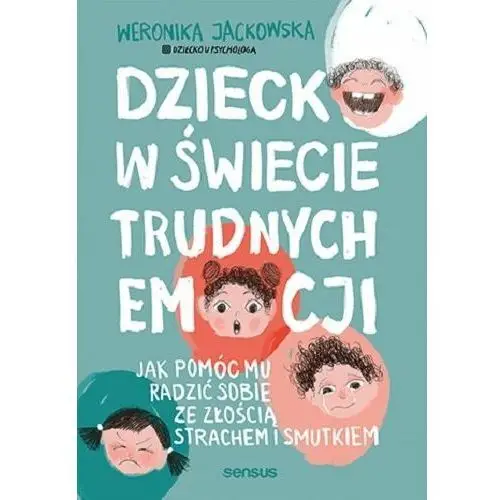 Dziecko w świecie trudnych emocji. Jak pomóc mu radzić sobie ze złością, strachem i smutkiem