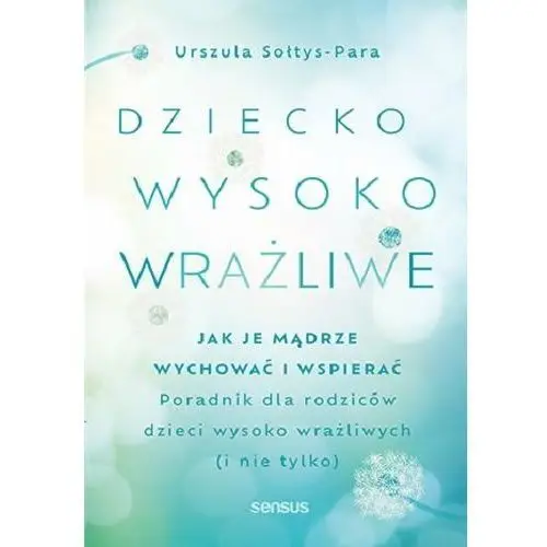 Dziecko wysoko wrażliwe. Jak je mądrze wychować i wspierać