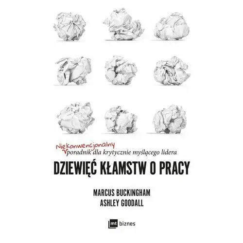 Dziewięć kłamstw o pracy. Niekonwencjonalny poradnik dla krytycznie myślącego lidera