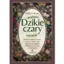 Dzikie czary. Roślinne zaklęcia, rytuały i ziołowe mikstury dla uzdrowienia, miłości, dobrobytu, ochrony i samoleczenia Sklep on-line