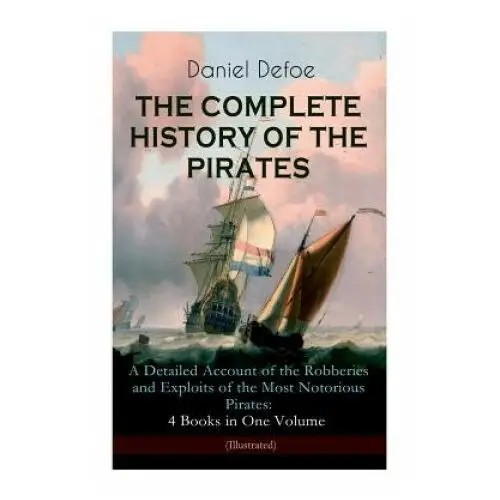 Complete history of the pirates - a detailed account of the robberies and exploits of the most notorious pirates E-artnow