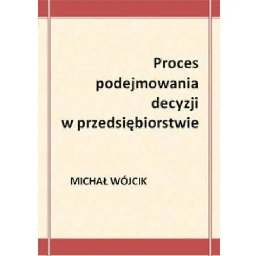 Proces podejmowania decyzji w przedsiębiorstwie - Michał Wójcik, AZ#6E0A91A4EB/DL-ebwm/pdf
