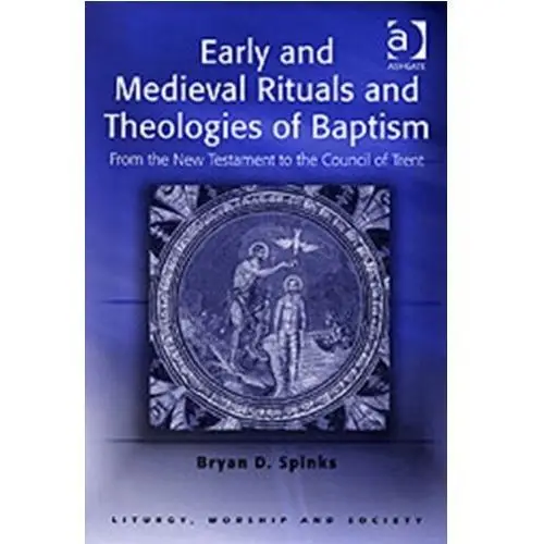Early and Medieval Rituals and Theologies of Baptism Spinks, Professor Bryan D
