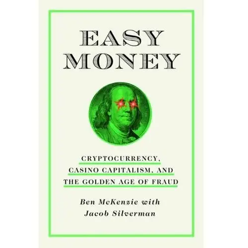 Easy Money: Cryptocurrency, Casino Capitalism, and the Golden Age of Fraud