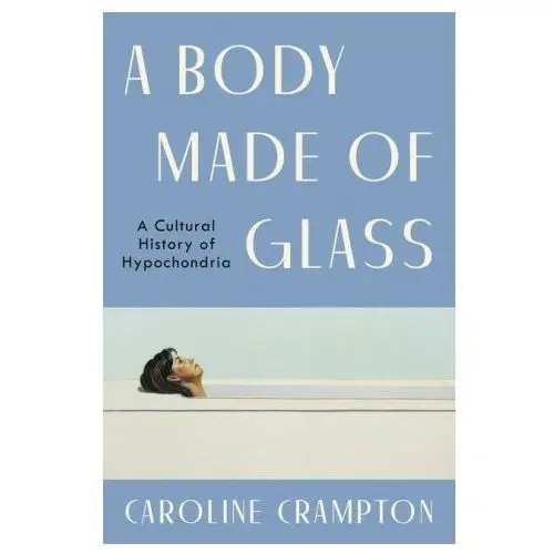 Ecco pr A body made of glass: a cultural history of hypochondria