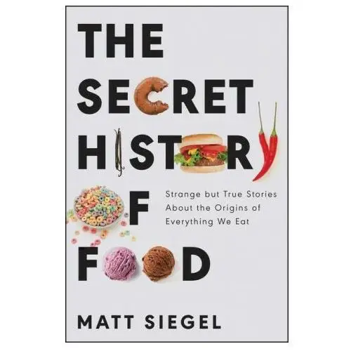 Ecco pr The secret history of food: strange but true stories about the origins of everything we eat