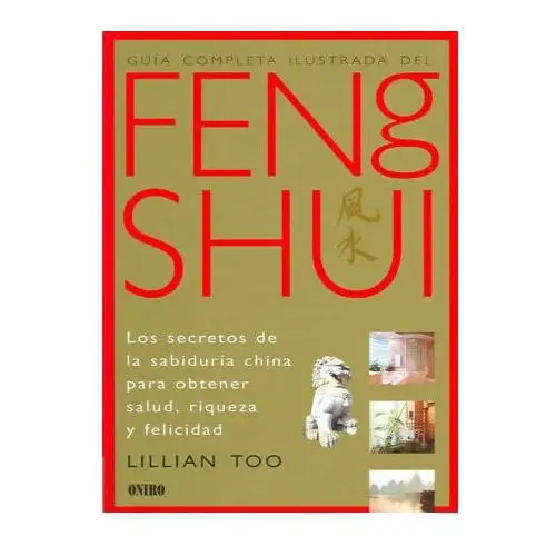Guía completa ilustrada del feng shui: los secretos de la sabiduría china para obtener salud, riqueza y felicidad