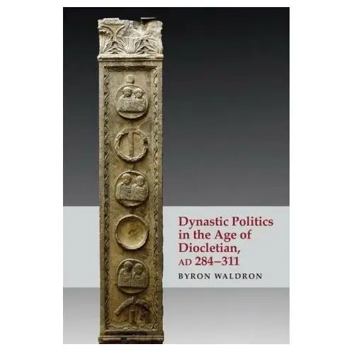 Edinburgh university press Dynastic politics in the age of diocletian, ad 284-311