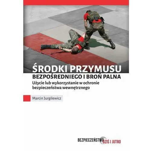 Editions spotkania spółka Środki przymusu bezpośredniego i broń palna. użycie lub wykorzystanie w ochronie bezpieczeństwa wewnętrznego