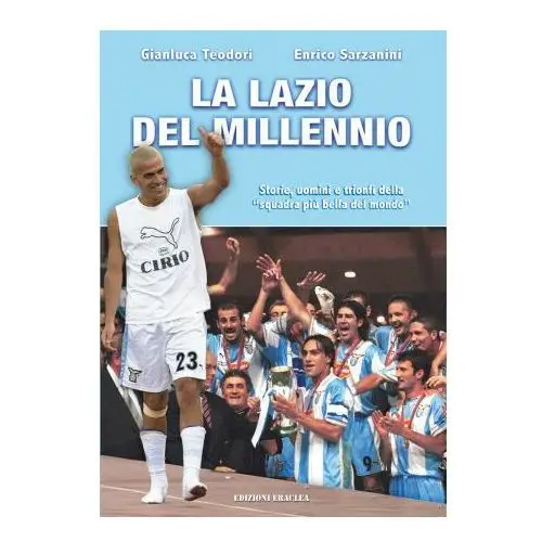 Lazio del Millennio. Storie, uomini e trionfi della «squadra più forte del mondo»