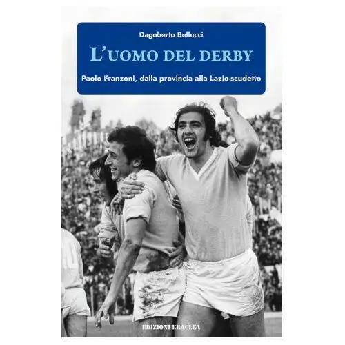 Edizioni eraclea Uomo del derby. paolo franzoni, dalla provincia alla lazio-scudetto