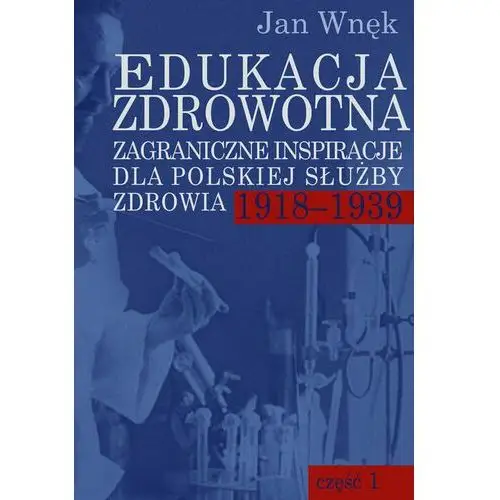 Edukacja zdrowotna. Zagraniczne inspiracje dla polskiej służby zdrowia 1918-1939