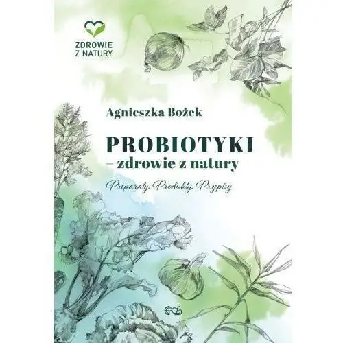 Probiotyki - zdrowie z natury. preparaty. produkty. przepisy