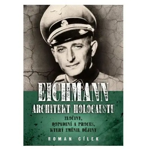 Eichmann: Architekt holocaustu - Zločiny, dopadení a proces, který změnil dějiny Roman Cílek