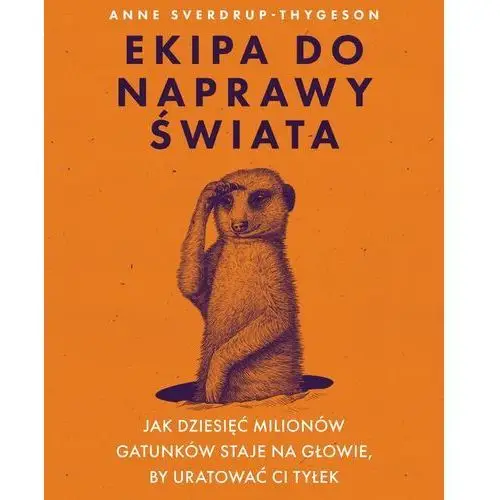 Ekipa do naprawy świata. jak dziesięć milionów gatunków staje na głowie, by uratować ci tyłek