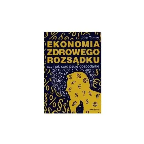 Ekonomia zdrowego rozsądku czyli jak rząd psuje gospodarkę