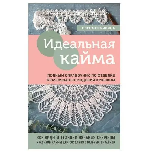 Эксмо Идеальная кайма. Полный справочник по отделке края вязаных изделий крючком