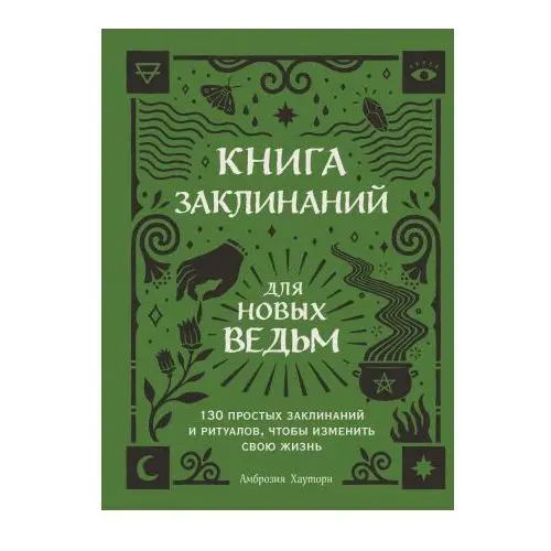 Эксмо Книга заклинаний для новых ведьм. 130 простых заклинаний и ритуалов, чтобы изменить свою жизнь