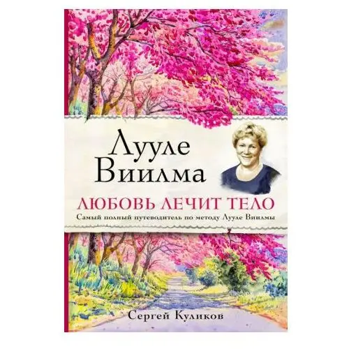 Лууле Виилма. Любовь лечит тело. Самый полный путеводитель по методу Лууле Виилмы Эксмо