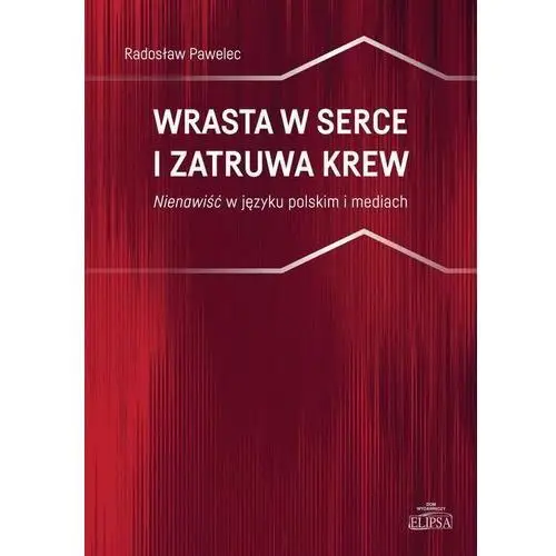 Elipsa dom wydawniczy Wrasta w serce i zatruwa krew. nienawiść w języku polskim i mediach - radosław pawelec (pdf)