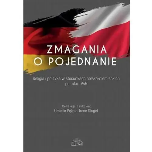Zmagania o pojednanie. religia i polityka w stosunkach polsko-niemieckich po roku 1945 Elipsa dom wydawniczy