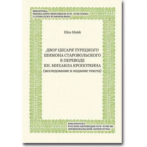 Dvor cesarja tureckogo shimona starovol`skogo v perevode kn. mikhaila kropotkina (issledovanie i izdanie teksta) Eliza małek