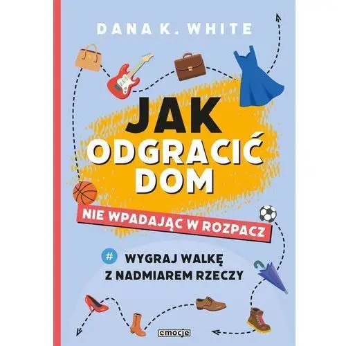 Jak odgracić dom, nie wpadając w rozpacz. Wygraj walkę z nadmiarem rzeczy