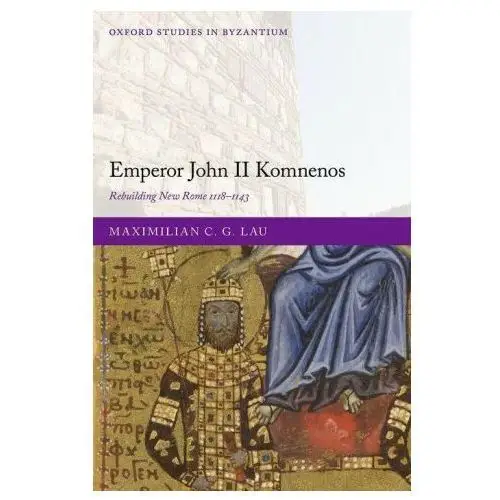 Emperor John II Komnenos Rebuilding New Rome 1118-1143 (Hardback)