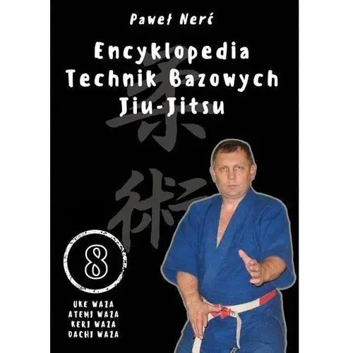 Encyklopedia technik bazowych Jiu-Jitsu. Tom 8. Uke Waza, Atemi Waza, Keri Waza, Dachi Waza