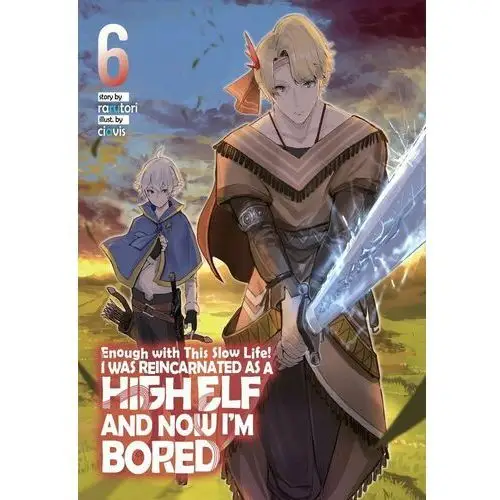 Enough with This Slow Life! I Was Reincarnated as a High Elf and Now I'm Bored: Volume 6