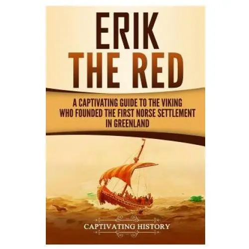 Erik the Red: A Captivating Guide to the Viking Who Founded the First Norse Settlement in Greenland